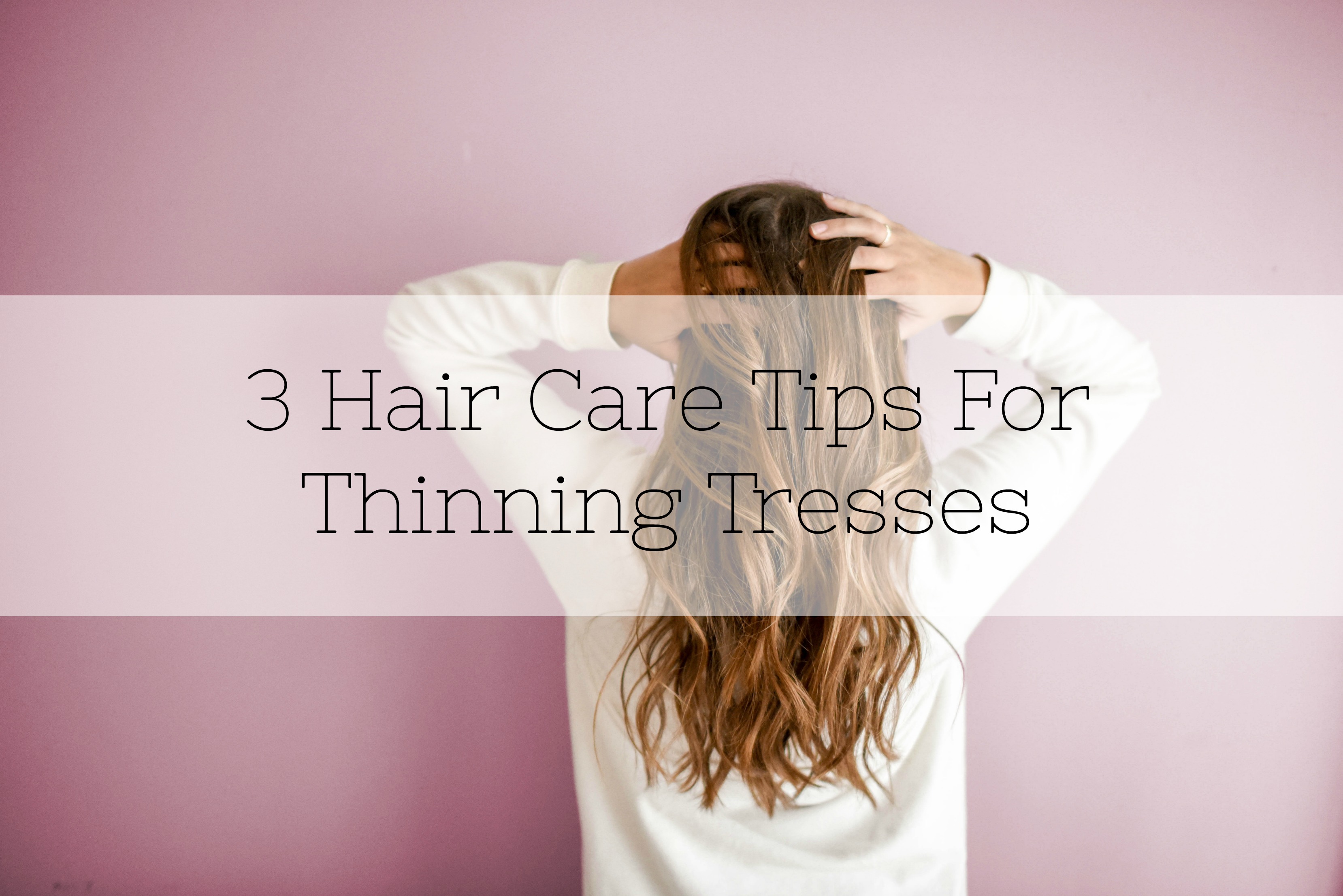 3 Hair Care Tips For Thinning Tresses